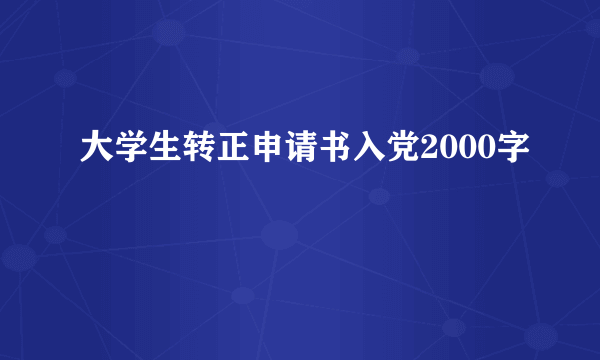 大学生转正申请书入党2000字