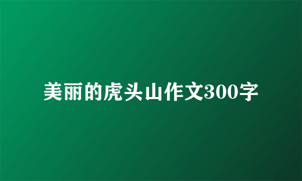 美丽的虎头山作文300字