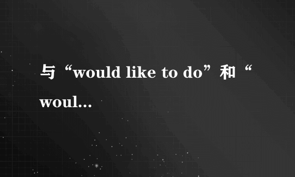 与“would like to do”和“would like doing”的区别
