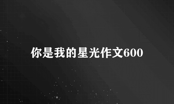 你是我的星光作文600