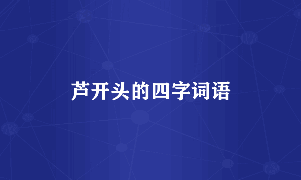 芦开头的四字词语