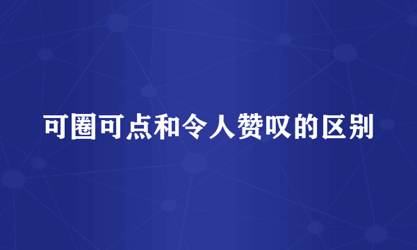 可圈可点和令人赞叹的区别