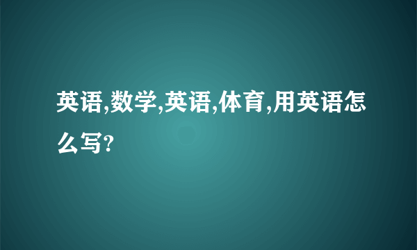 英语,数学,英语,体育,用英语怎么写?