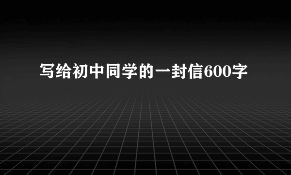 写给初中同学的一封信600字