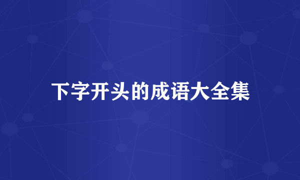 下字开头的成语大全集