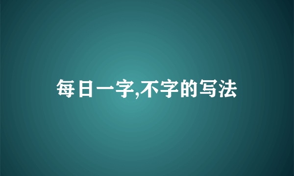 每日一字,不字的写法