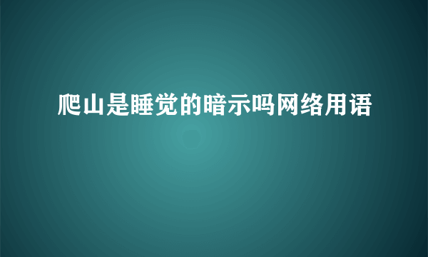 爬山是睡觉的暗示吗网络用语