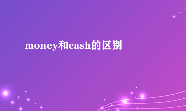 money和cash的区别