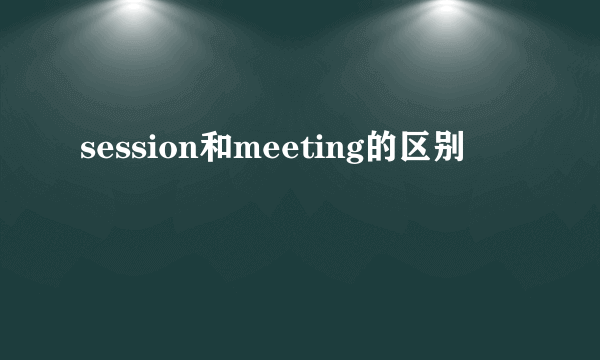 session和meeting的区别