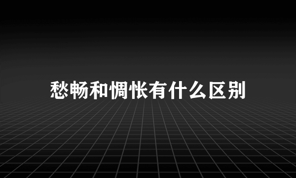 愁畅和惆怅有什么区别
