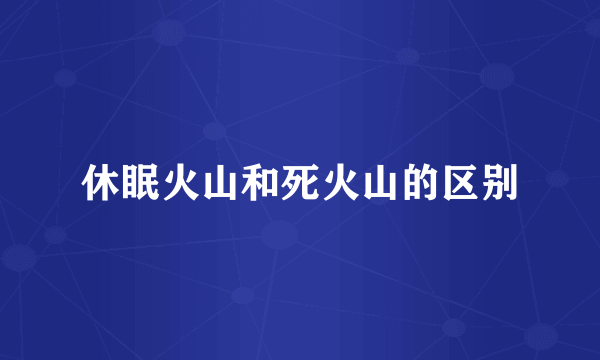 休眠火山和死火山的区别