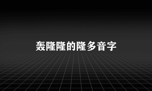 轰隆隆的隆多音字