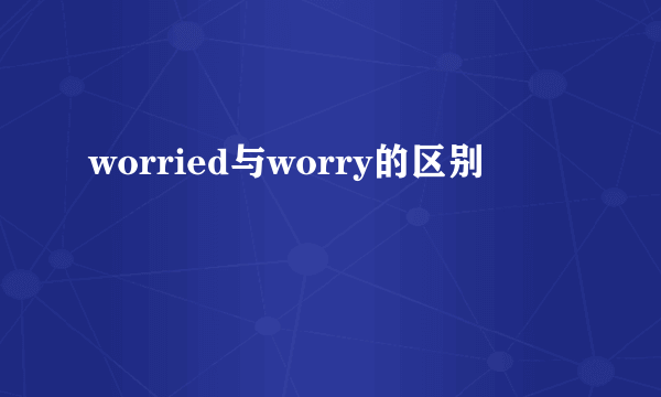 worried与worry的区别