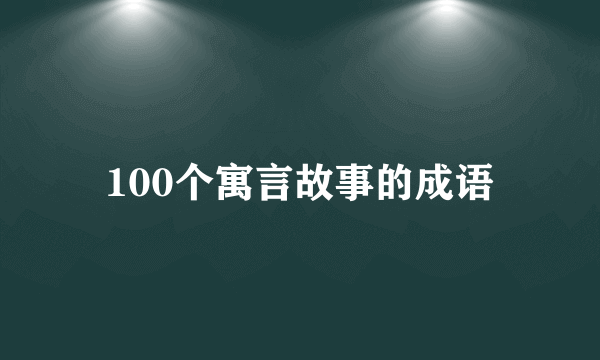 100个寓言故事的成语