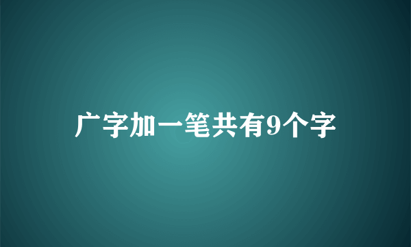 广字加一笔共有9个字