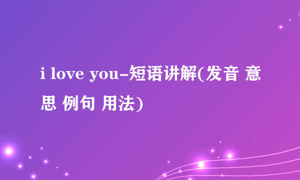 i love you-短语讲解(发音 意思 例句 用法)