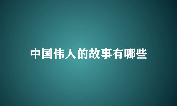 中国伟人的故事有哪些