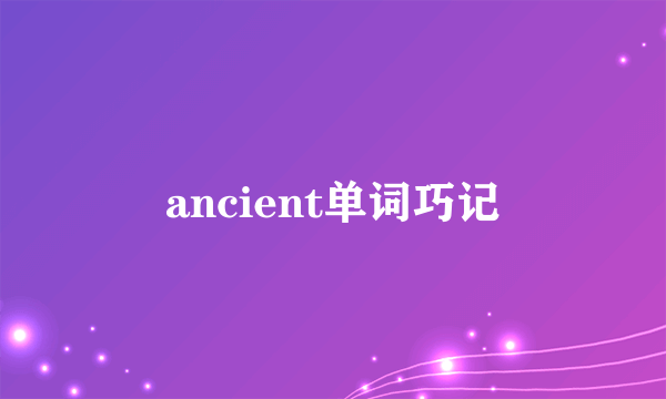 ancient单词巧记
