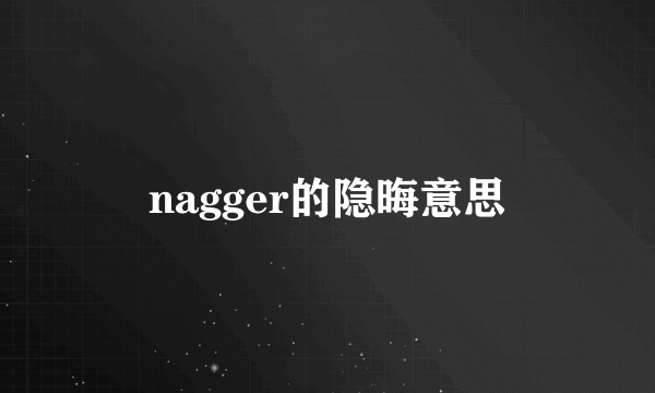 nagger的隐晦意思