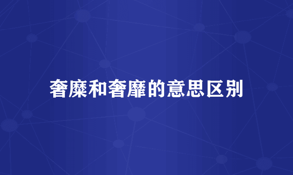 奢糜和奢靡的意思区别