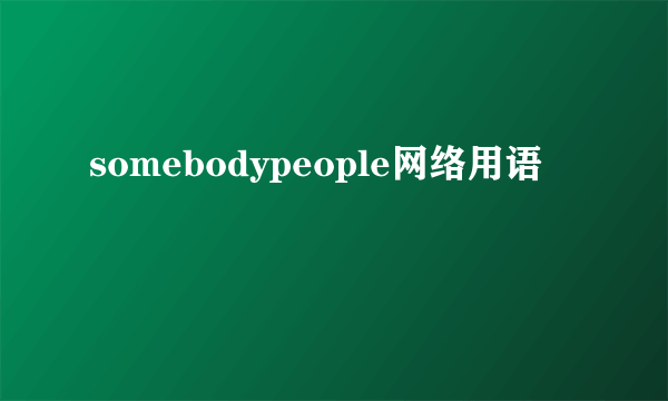 somebodypeople网络用语