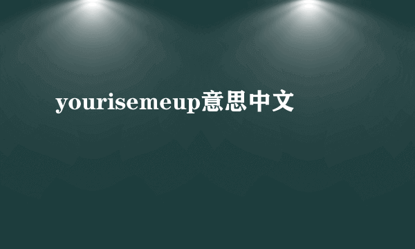 yourisemeup意思中文