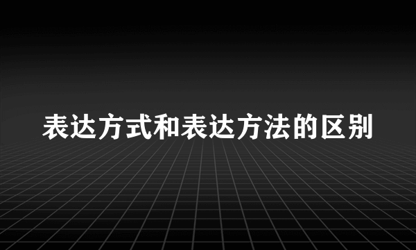 表达方式和表达方法的区别