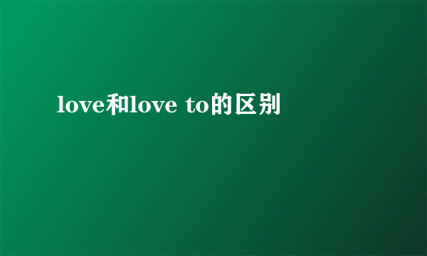 love和love to的区别