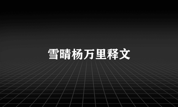 雪晴杨万里释文