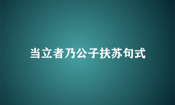 当立者乃公子扶苏句式