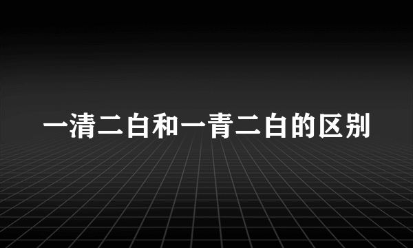 一清二白和一青二白的区别