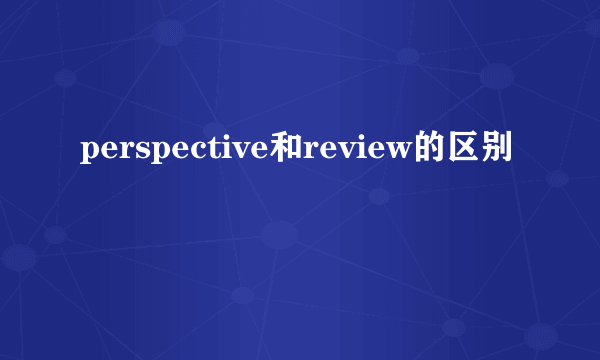 perspective和review的区别
