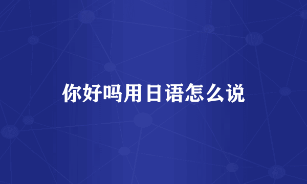 你好吗用日语怎么说