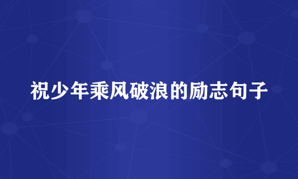 祝少年乘风破浪的励志句子