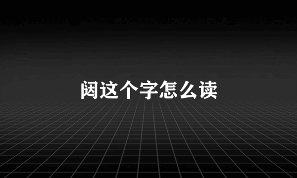 闼这个字怎么读