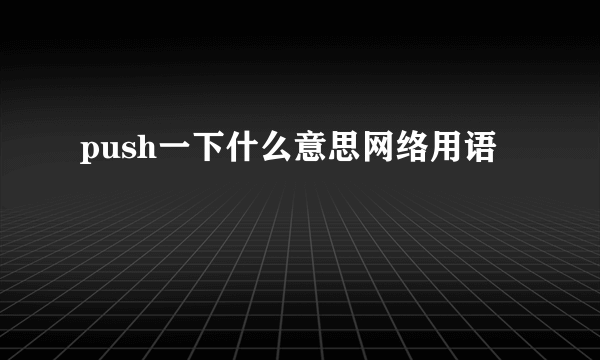push一下什么意思网络用语