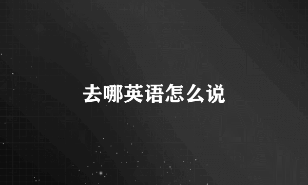 去哪英语怎么说