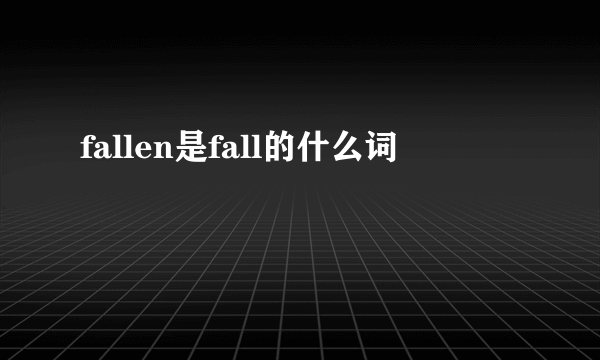 fallen是fall的什么词