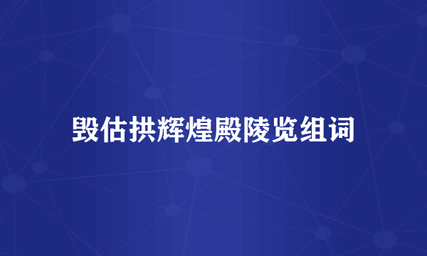 毁估拱辉煌殿陵览组词