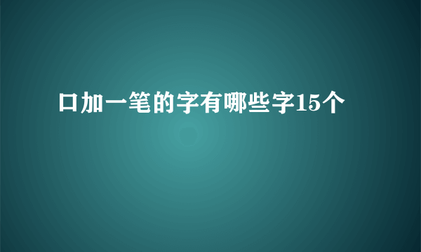 口加一笔的字有哪些字15个