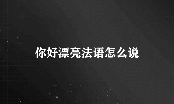 你好漂亮法语怎么说