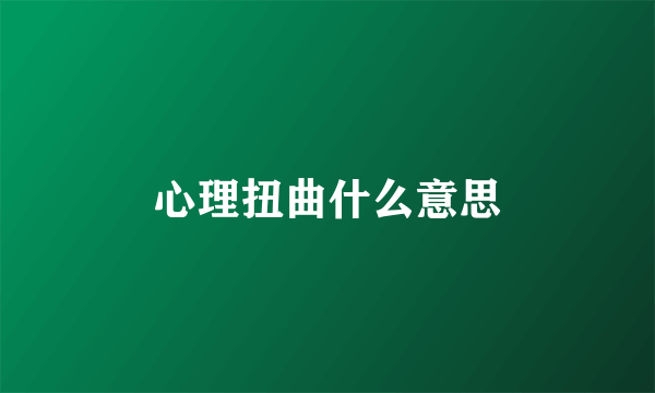 心理扭曲什么意思