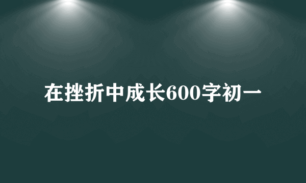 在挫折中成长600字初一