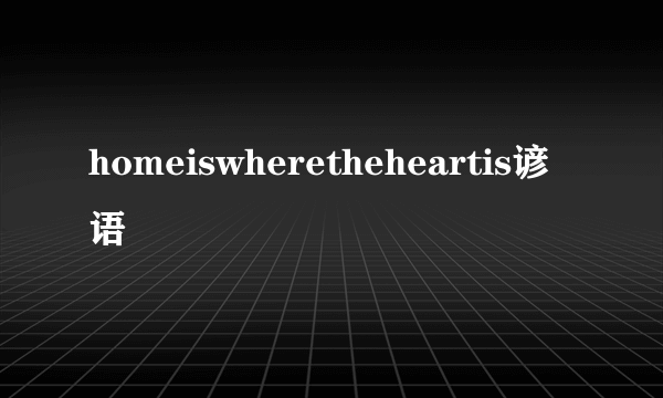 homeiswheretheheartis谚语