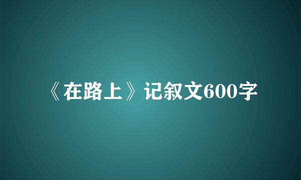 《在路上》记叙文600字