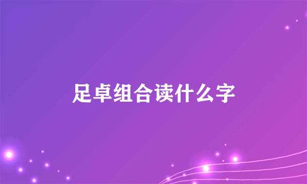 足卓组合读什么字