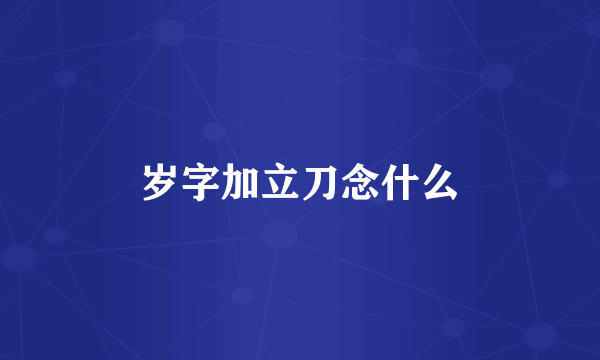 岁字加立刀念什么
