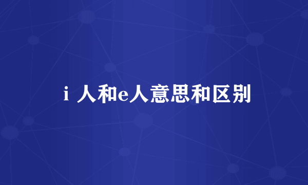 ⅰ人和e人意思和区别