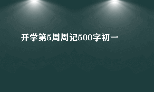 开学第5周周记500字初一