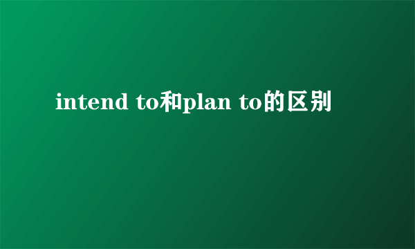 intend to和plan to的区别